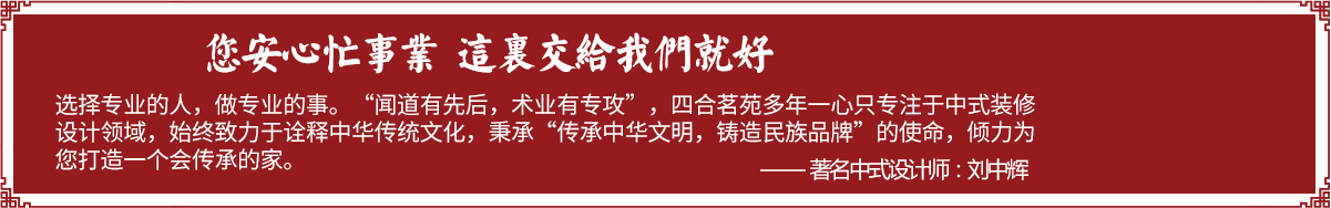 四合茗苑是集中式装修、中式设计的专业机构；融古典中式装修、现代中式装修、别墅中式装修,设计及中式配饰一体化的中式装饰设计平台,引领中式潮流，成为中式设计行业第一品牌。